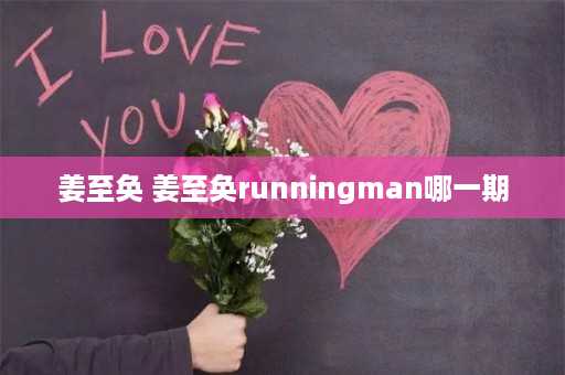 姜至奂 姜至奂runningman哪一期