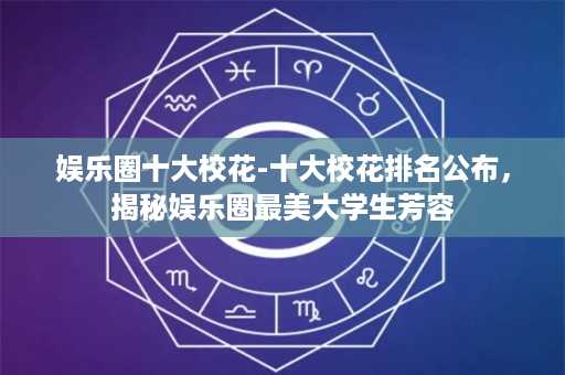 娱乐圈十大校花-十大校花排名公布，揭秘娱乐圈最美大学生芳容