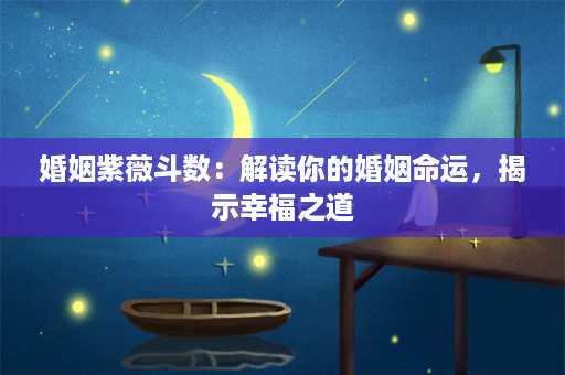 婚姻紫薇斗数：解读你的婚姻命运，揭示幸福之道