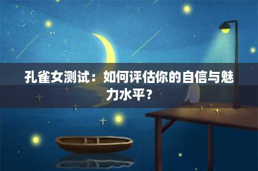 孔雀女测试：如何评估你的自信与魅力水平？