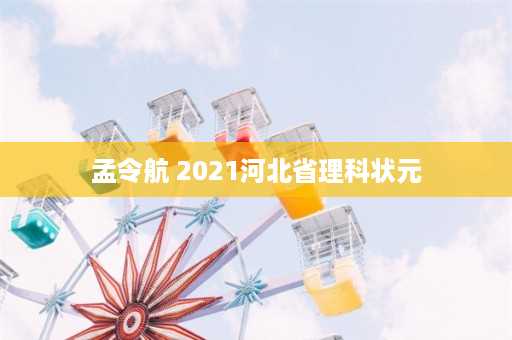 孟令航 2021河北省理科状元