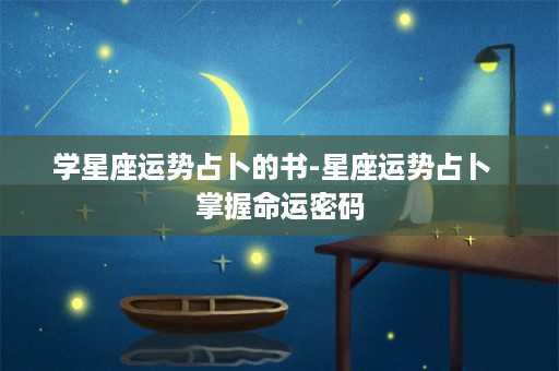 学星座运势占卜的书-星座运势占卜  掌握命运密码