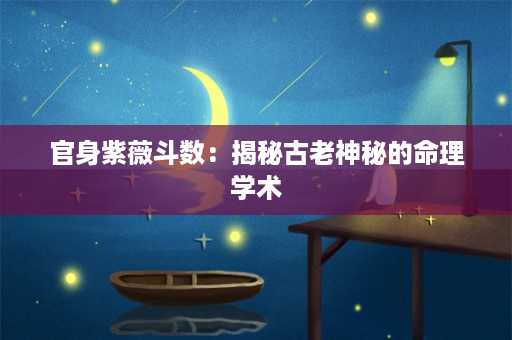 官身紫薇斗数：揭秘古老神秘的命理学术