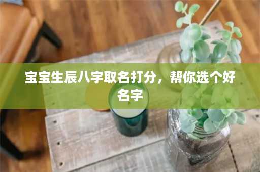 宝宝生辰八字取名打分，帮你选个好名字