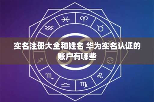 实名注册大全和姓名 华为实名认证的账户有哪些