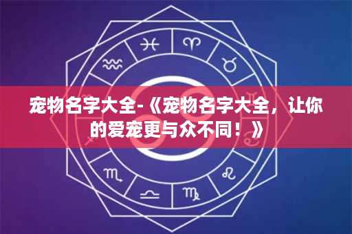 宠物名字大全-《宠物名字大全，让你的爱宠更与众不同！》