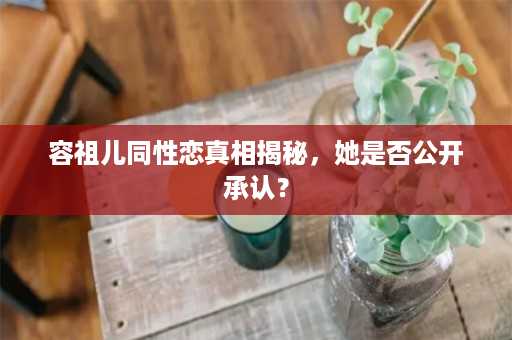 容祖儿同性恋真相揭秘，她是否公开承认？