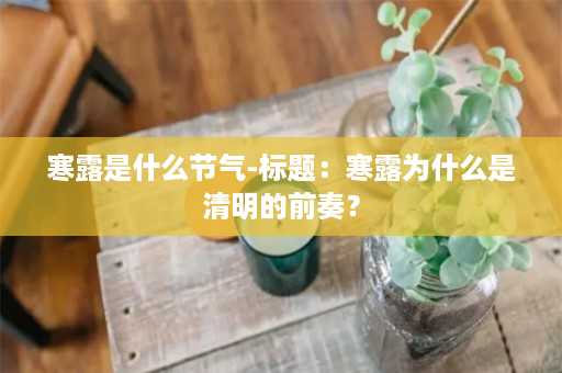 寒露是什么节气-标题：寒露为什么是清明的前奏？