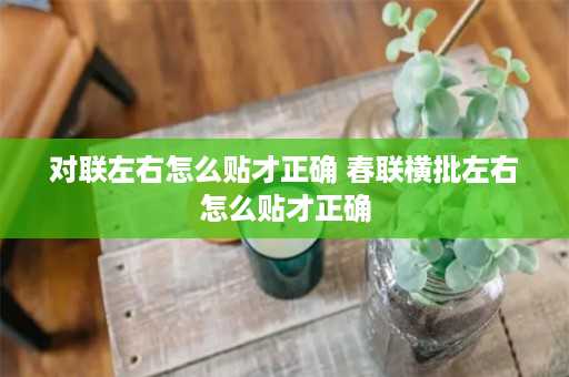 对联左右怎么贴才正确 春联横批左右怎么贴才正确