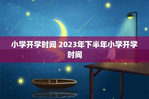 小学开学时间 2023年下半年小学开学时间