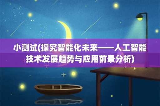 小测试(探究智能化未来——人工智能技术发展趋势与应用前景分析)