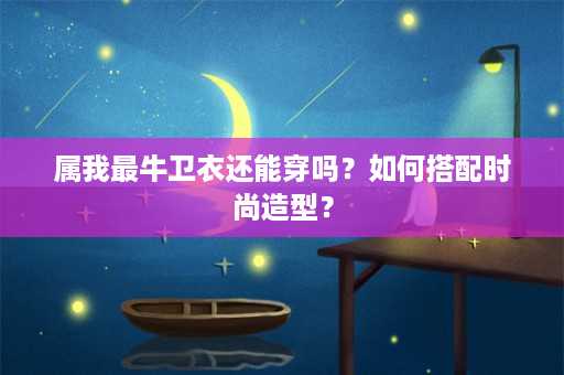 属我最牛卫衣还能穿吗？如何搭配时尚造型？