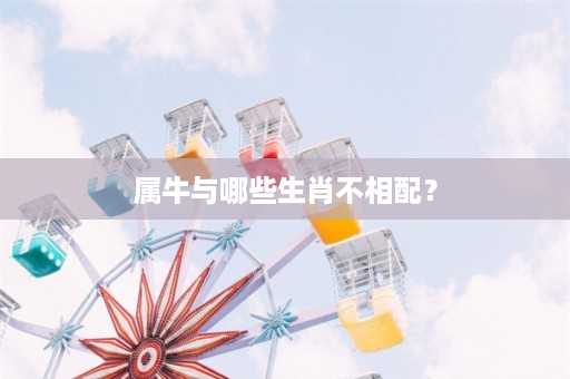 属牛与哪些生肖不相配？