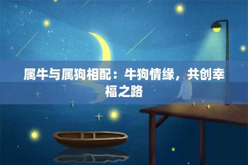 属牛与属狗相配：牛狗情缘，共创幸福之路