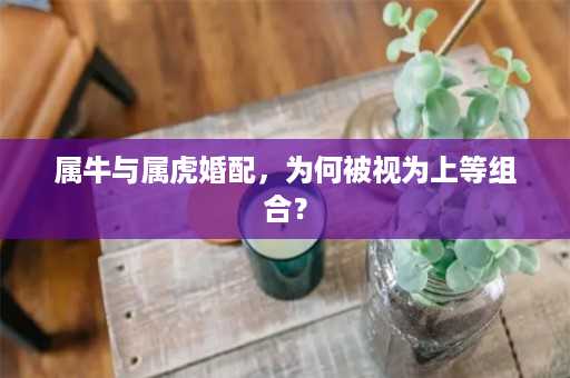 属牛与属虎婚配，为何被视为上等组合？