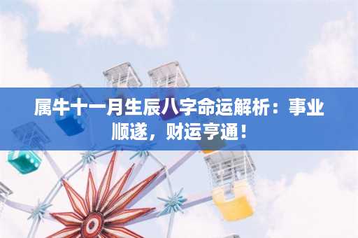 属牛十一月生辰八字命运解析：事业顺遂，财运亨通！