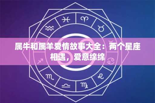 属牛和属羊爱情故事大全：两个星座相遇，爱意绵绵