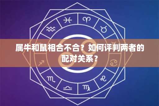 属牛和鼠相合不合？如何评判两者的配对关系？