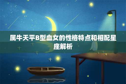 属牛天平B型血女的性格特点和相配星座解析