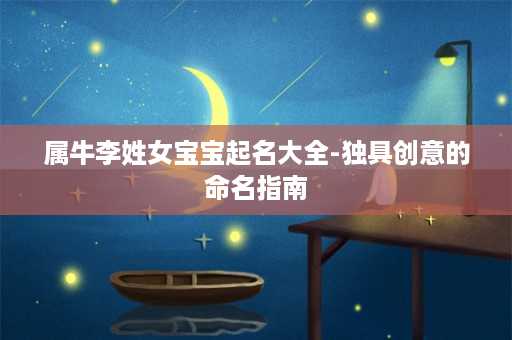 属牛李姓女宝宝起名大全-独具创意的命名指南