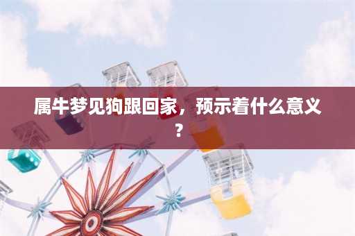 属牛梦见狗跟回家，预示着什么意义？