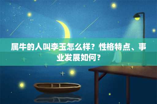 属牛的人叫李玉怎么样？性格特点、事业发展如何？