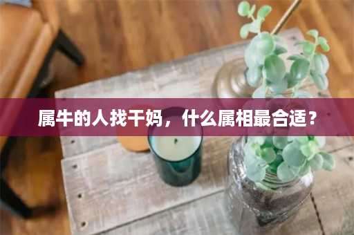 属牛的人找干妈，什么属相最合适？