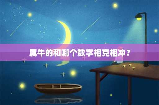 属牛的和哪个数字相克相冲？