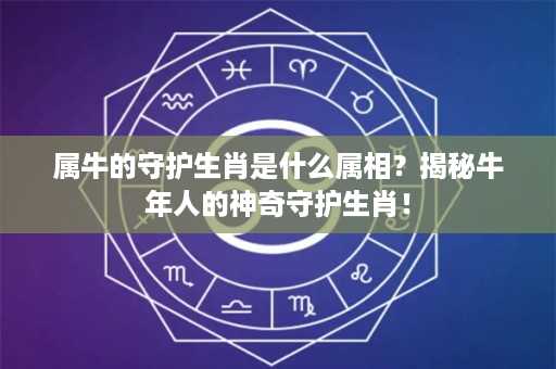 属牛的守护生肖是什么属相？揭秘牛年人的神奇守护生肖！