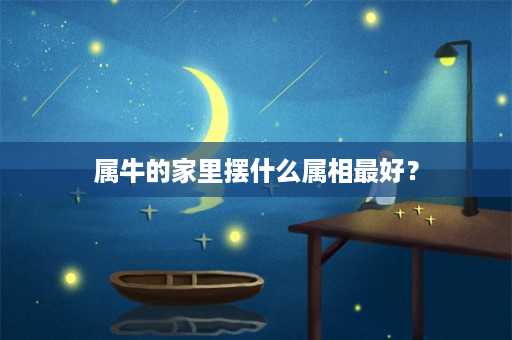 属牛的家里摆什么属相最好？