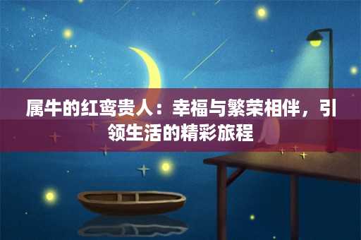 属牛的红鸾贵人：幸福与繁荣相伴，引领生活的精彩旅程