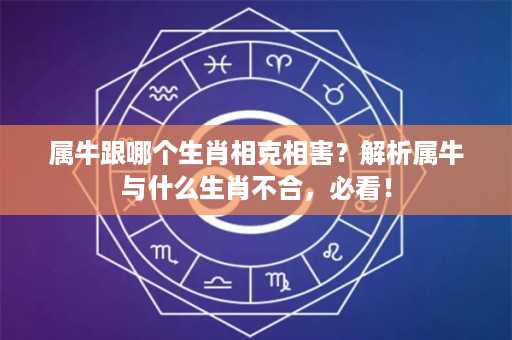 属牛跟哪个生肖相克相害？解析属牛与什么生肖不合，必看！