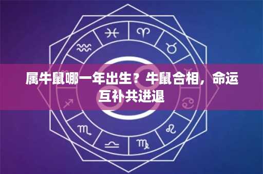 属牛鼠哪一年出生？牛鼠合相，命运互补共进退