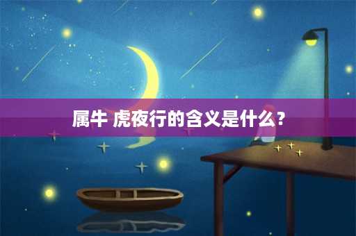 属牛 虎夜行的含义是什么？