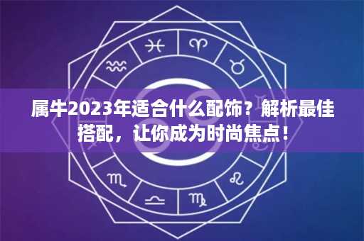 属牛2023年适合什么配饰？解析最佳搭配，让你成为时尚焦点！