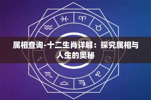 属相查询-十二生肖详解：探究属相与人生的奥秘