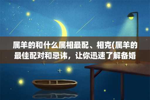 属羊的和什么属相最配、相克(属羊的最佳配对和忌讳，让你迅速了解备婚心得)