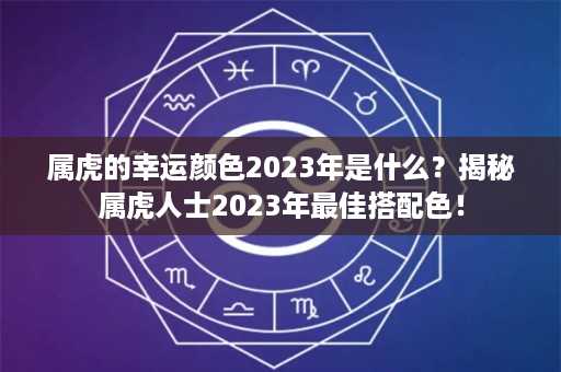 属虎的幸运颜色2023年是什么？揭秘属虎人士2023年最佳搭配色！