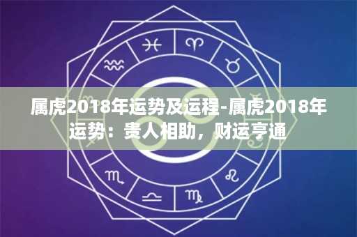 属虎2018年运势及运程-属虎2018年运势：贵人相助，财运亨通