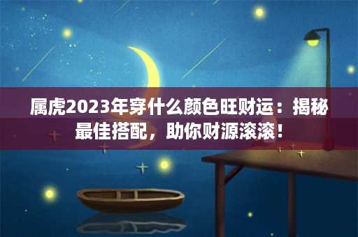 属虎2023年穿什么颜色旺财运：揭秘最佳搭配，助你财源滚滚！