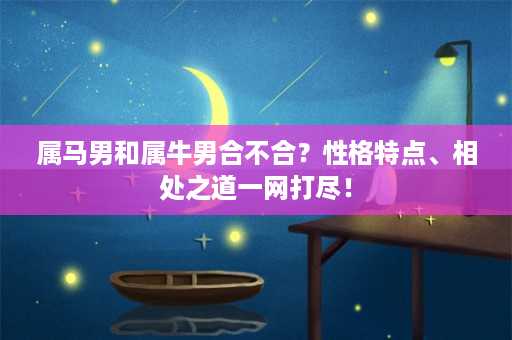 属马男和属牛男合不合？性格特点、相处之道一网打尽！