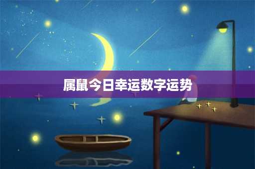 属鼠今日幸运数字运势