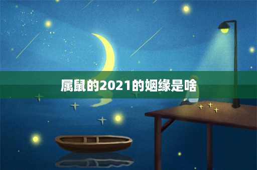 属鼠的2021的姻缘是啥