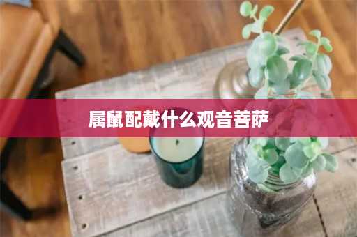 属鼠配戴什么观音菩萨