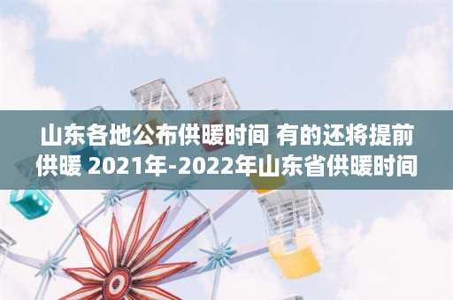 山东各地公布供暖时间 有的还将提前供暖 2021年-2022年山东省供暖时间