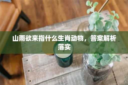 山雨欲来指什么生肖动物，答案解析落实