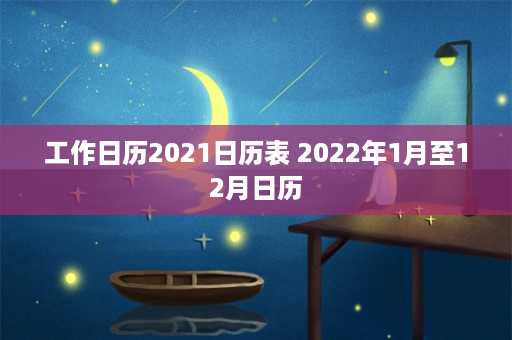 工作日历2021日历表 2022年1月至12月日历