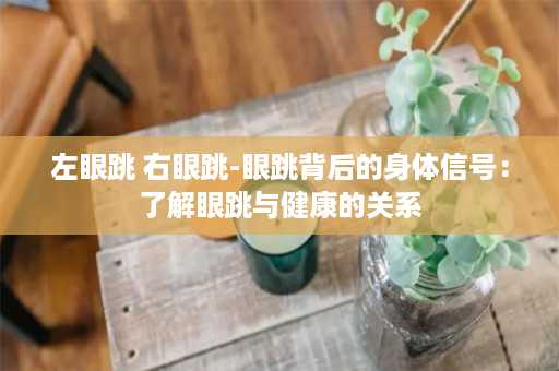 左眼跳 右眼跳-眼跳背后的身体信号：了解眼跳与健康的关系