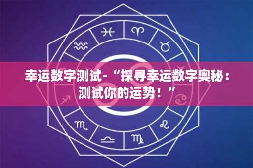 幸运数字测试-“探寻幸运数字奥秘：测试你的运势！”