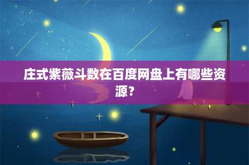 庄式紫薇斗数在百度网盘上有哪些资源？